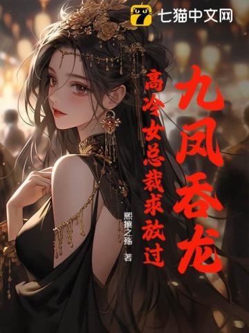 九鳳吞龍，高冷女總裁求放過